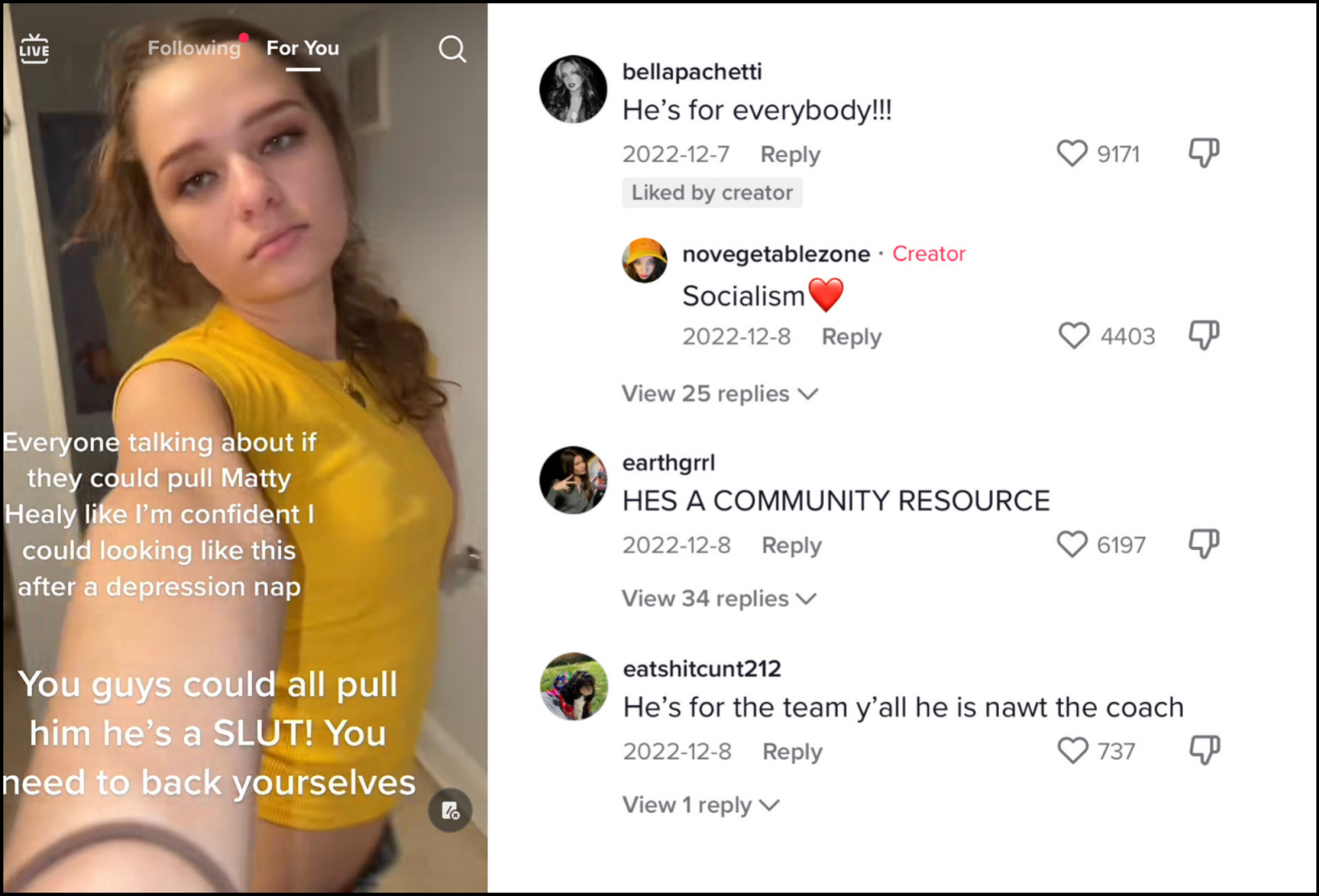 Screenshot of a TikTok of a girl in messy eyeliner and a yellow t-shirt with the text "Everyone talking about if they could pull Matty Healy like I'm confident I could looking like this after a depression nap. You guys could all pull him he's a SLUT! You need to back yourselves." Next to that screenshot is a screenshot of comments under the video that read: "He's for everybody!!" "He's a community resource!" and "He's for the team y'all he is nawt the coach"
